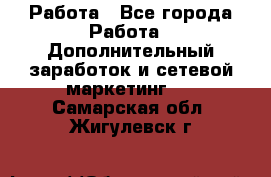 Работа - Все города Работа » Дополнительный заработок и сетевой маркетинг   . Самарская обл.,Жигулевск г.
